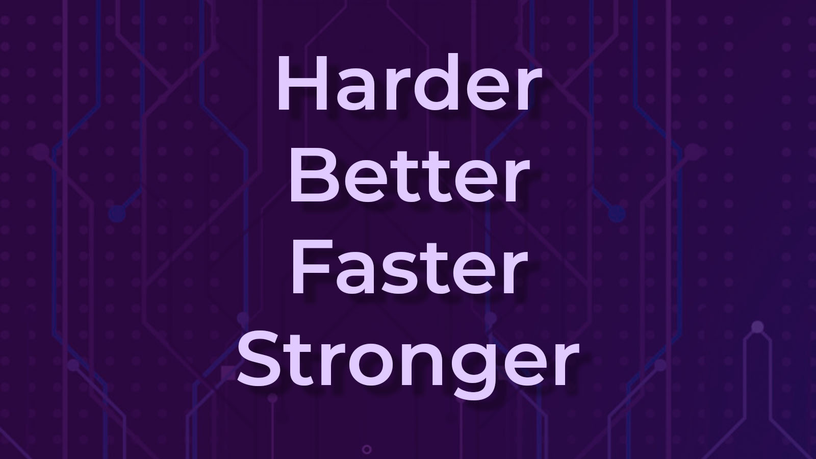Harder, Better, Faster, Stronger